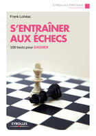 Couverture du livre « S'entraîner aux échecs ; 100 tests pour gagner » de Frank Loheac aux éditions Eyrolles