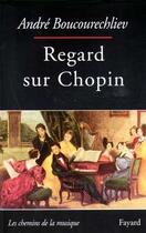 Couverture du livre « Regard sur chopin » de Andre Boucourechliev aux éditions Fayard