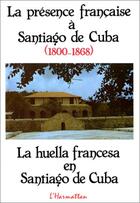 Couverture du livre « La présence française à Santiago de Cuba ; 1800-1868 » de Rafael Duharte aux éditions Editions L'harmattan