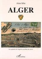 Couverture du livre « Alger ; la capitale de l'Algérie au début du siècle » de Alain Sebe aux éditions Editions L'harmattan