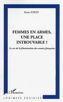 Couverture du livre « FEMMES EN ARMES, UNE PLACE INTROUVABLE : Le cas de la féminisation des armées françaises » de Katia Sorin aux éditions Editions L'harmattan