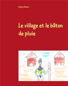 Couverture du livre « Le village et le bâton de pluie ; conte sur un village africain et les quatre éléments » de Brigitte Debout aux éditions Books On Demand