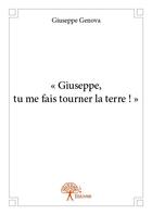 Couverture du livre « Giuseppe, tu me fais tourner la terre ! » de Giuseppe Genova aux éditions Edilivre