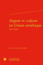 Couverture du livre « Argent et culture en Union soviétique (1917-1941) » de Serge Rolet et Collectif aux éditions Classiques Garnier