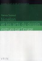 Couverture du livre « Fénelon et les arts du dessin ; instruire par l'image » de Patricia Touboul aux éditions Vrin