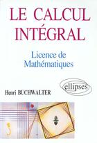Couverture du livre « Le calcul integral - licence de mathematiques » de Buchwalter aux éditions Ellipses