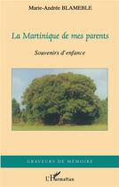 Couverture du livre « La Martinique de mes parents ; souvenirs d'enfance » de Marie-Andree Blameble aux éditions L'harmattan