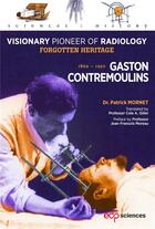 Couverture du livre « Gaston contremoulins, 1869 - 1950 - visionary pioneer of radiology - forgotten heritage » de Patrick Mornet aux éditions Edp Sciences