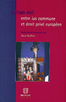 Couverture du livre « Le code civil entre ius commune et droit prive europeen » de Alain Wijffels aux éditions Bruylant