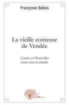 Couverture du livre « La vieille conteuse de Vendée ; contes et nouvelles entre mer et marais » de Francoise Bidois aux éditions Edilivre