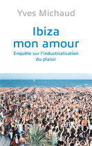 Couverture du livre « Ibiza mon amour ; enquête sur l'industrialisation du plaisir » de Yves Michaud aux éditions Nil Editions