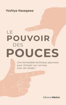 Couverture du livre « Le pouvoir des pouces : une formidable technique japonaise pour stimuler son cerveau avec ses doigts » de Hasegawa Yoshiya aux éditions Medicis