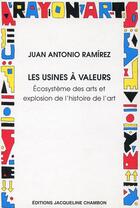Couverture du livre « Les usines à valeurs ; écosystème des arts et explosion de l'histoire de l'art » de Juan Antonio Ramirez aux éditions Jacqueline Chambon