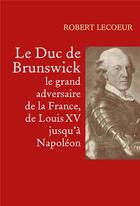 Couverture du livre « Le duc de Brunswick, le grand adversaire de la France, de Louis XV jusqu'à Napoléon » de Robert Lecoeur aux éditions Librinova