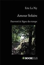 Couverture du livre « Amour solaire : pauvreté & signe des temps » de Eric Le Ny aux éditions Bookelis