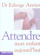 Couverture du livre « Attendre Mon Enfant Aujourd'Hui » de Edwige Antier aux éditions Robert Laffont