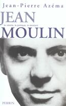 Couverture du livre « Jean moulin le politique, le rebelle, le resistant » de Jean-Pierre Azema aux éditions Perrin