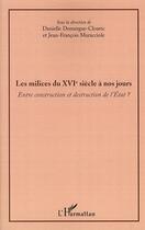 Couverture du livre « Les milices du XVI siècle à nos jours ; entre construction et destruction de l'état ? » de Jean-Francois Muracciole et Danielle Domergue-Cloarec aux éditions L'harmattan