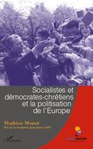 Couverture du livre « Socialistes et démocrates-chrétiens et la politisation de l'Europe » de Mathieu Monot aux éditions Editions L'harmattan