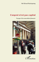 Couverture du livre « L'argent n'est pas capital, voyages d'un anarchiste financier » de Ole Edvard Mackeprang aux éditions Editions L'harmattan