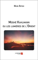 Couverture du livre « Moshé Kahlmann ou les lumières de l'Orient » de Michel Rietsch aux éditions Editions Du Net