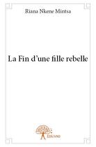 Couverture du livre « La fin d'une fille rebelle » de Riana Nkene Mintsa aux éditions Edilivre