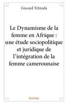 Couverture du livre « Le dynamisme de la femme en Afrique : une étude sociopolitique et juridique de l'intégration de la femme camerounaise » de Giscard Tchinda aux éditions Edilivre