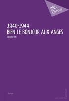 Couverture du livre « 1940-1944 ; bien le bonjour aux anges » de Jacques Tetu aux éditions Mon Petit Editeur
