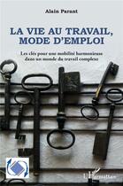 Couverture du livre « La vie au travail, mode d'emploi : les clés pour une mobilité harmonieuse dans un travail complexe » de Alain Parant aux éditions L'harmattan