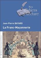 Couverture du livre « La franc-maçonnerie » de Jean-Pierre Bayard aux éditions Mes Cahiers De Lecture