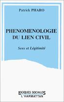 Couverture du livre « Phénomenologie du lien civil ; sens et légitimité » de Patrick Pharo aux éditions L'harmattan