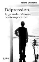 Couverture du livre « Dépression, la grande névrose contemporaine » de Roland Chemama aux éditions Eres