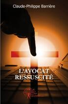 Couverture du livre « L'avocat ressuscité » de Claude-Philippe Barriere aux éditions Edilivre