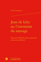 Couverture du livre « Jean de Léry ou l'invention du sauvage ; essai sur l'Histoire d'un voyage faict en la terre du Bresil » de Frank Lestringant aux éditions Classiques Garnier