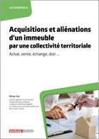 Couverture du livre « Acquisitions et aliénations d'un immeuble par une collectivité territoriale : achat, vente, échange, don ... » de Olivier Sut aux éditions Territorial