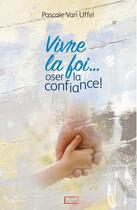 Couverture du livre « Vivre la foi... oser la confiance ! » de Pascale Van Uffel aux éditions Scripsi