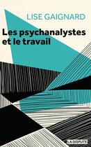 Couverture du livre « Les psychanalystes et le travail : les psychanalystes à l'épreuve des rapports sociaux » de Gaignard Lise aux éditions Dispute