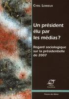 Couverture du livre « Un président élu par les médias ? regard sociologique sur la présidentielle de 2007 » de Cyril Lemieux aux éditions Presses De L'ecole Des Mines
