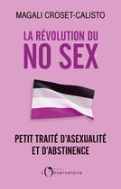 Couverture du livre « La révolution du no sex : petit traité d'asexualité et d'abstinence » de Magali Croset-Calisto aux éditions L'observatoire