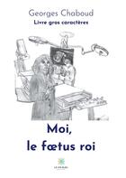 Couverture du livre « Moi, le foetus roi » de Georges Chaboud aux éditions Le Lys Bleu