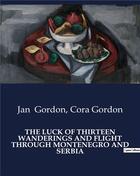 Couverture du livre « THE LUCK OF THIRTEEN WANDERINGS AND FLIGHT THROUGH MONTENEGRO AND SERBIA » de Cora Gordon et Jan Gordon aux éditions Culturea