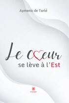 Couverture du livre « Le coeur se lève à l'Est » de Aymeric De Tarle aux éditions Le Lys Bleu