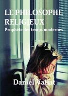 Couverture du livre « Le philosophe religieux - prophete des temps modernes » de Daniel Vallat aux éditions Lulu