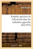 Couverture du livre « Emplois speciaux de l'electricite dans les industries agricoles » de Escard Jean aux éditions Hachette Bnf