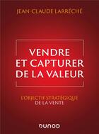 Couverture du livre « Vendre et capturer de la valeur : L'objectif stratégique de la vente » de Jean-Claude Larreche aux éditions Dunod