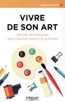 Couverture du livre « Vivre de son art ; les cles de la réussite pour concilier passion et business » de Laurence Bourgeois aux éditions Eyrolles