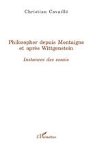 Couverture du livre « Philosopher depuis Montaigne et après Wittgenstein ; instances des essais » de Christian Cavaille aux éditions L'harmattan