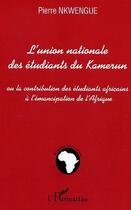 Couverture du livre « L'union nationale des étudiants du Kamerun ; ou la contribution des étudiants africains à l'émancipation de l'Afrique » de Pierre Nkwengue aux éditions Editions L'harmattan