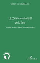 Couverture du livre « Commerce mondial de la faim ; stratégie de rupture positive au Congo-Brazzaville » de Bernard Tchibambelela aux éditions Editions L'harmattan