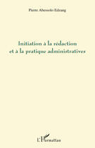 Couverture du livre « Initiation à la rédaction et à la pratique administratives » de Pierre Abessolo Edzang aux éditions Editions L'harmattan